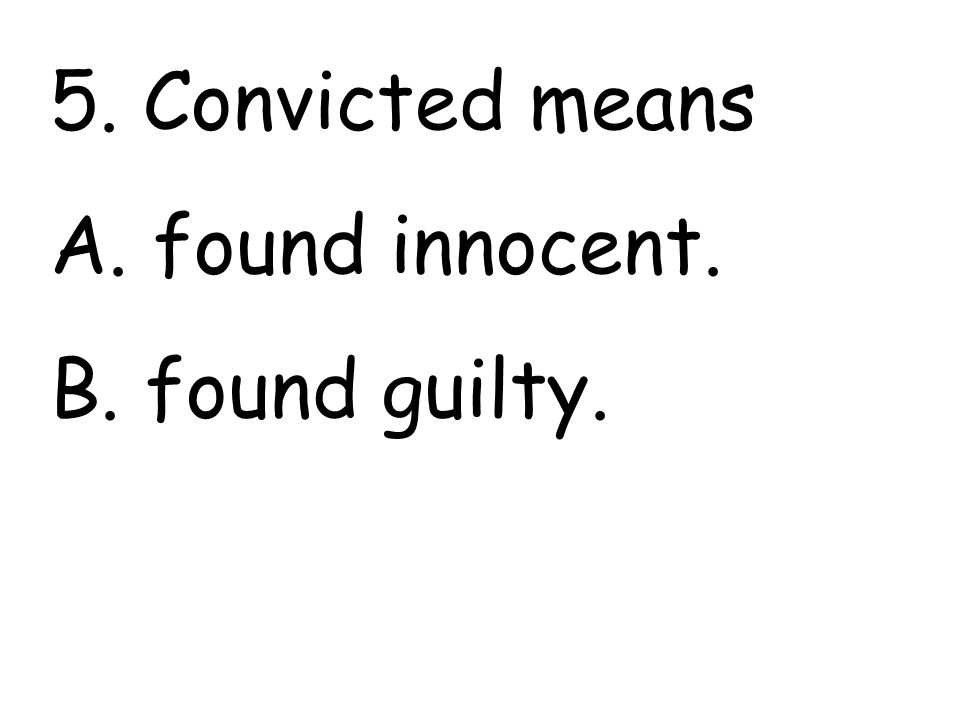 5. Convicted means A. found innocent. B. found guilty.