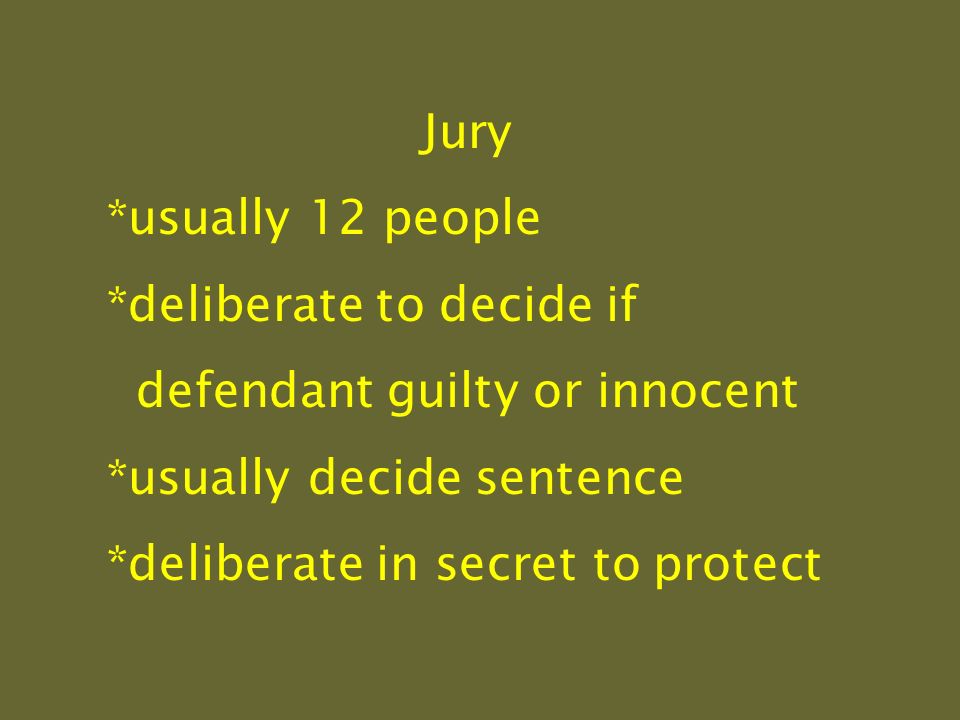 Jury *usually 12 people *deliberate to decide if defendant guilty or innocent *usually decide sentence *deliberate in secret to protect