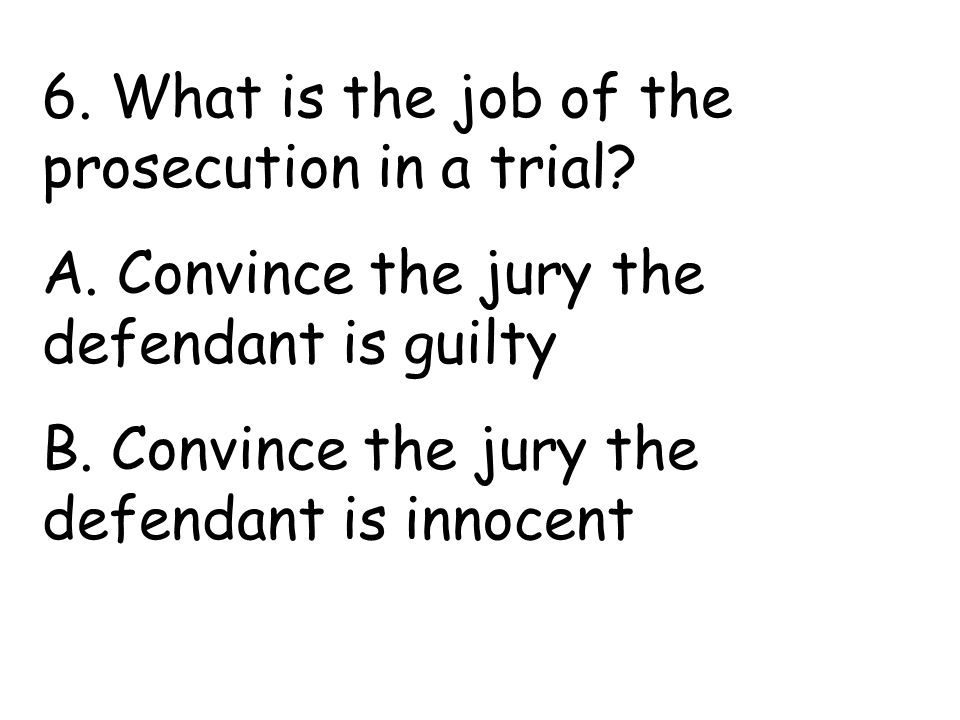 6. What is the job of the prosecution in a trial.