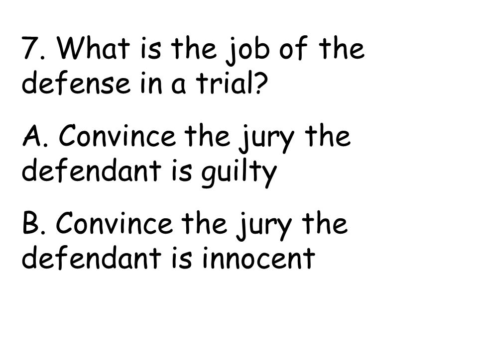 7. What is the job of the defense in a trial. A.