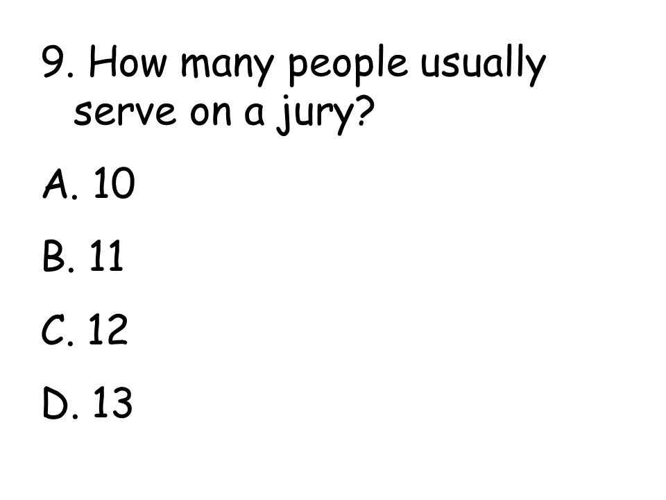 9. How many people usually serve on a jury A. 10 B. 11 C. 12 D. 13