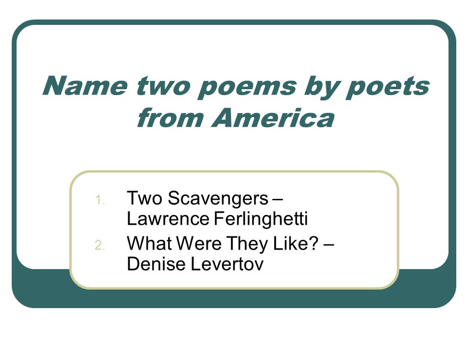 Name two poems by poets from America 1. Two Scavengers – Lawrence Ferlinghetti 2.