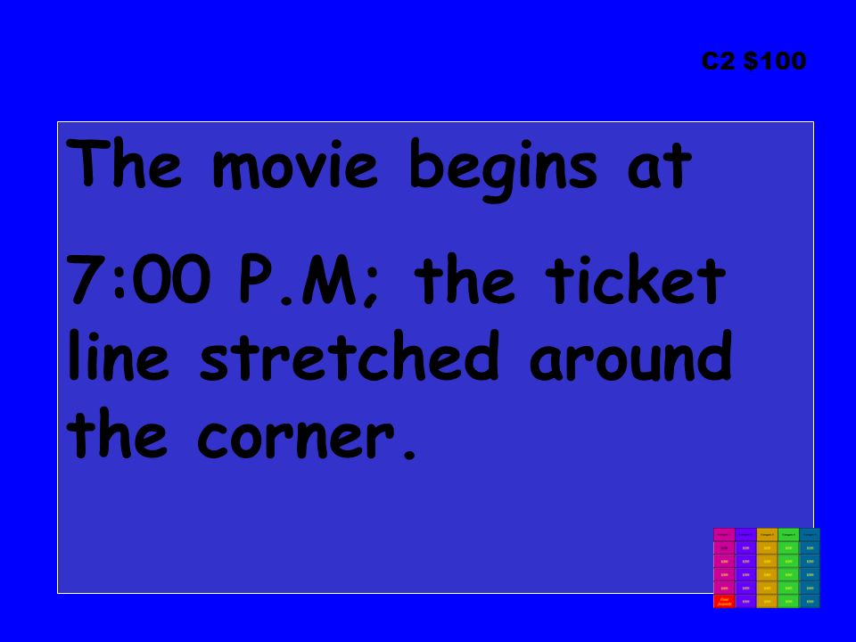 C2 $100 The movie begins at 7:00 P.M; the ticket line stretched around the corner.