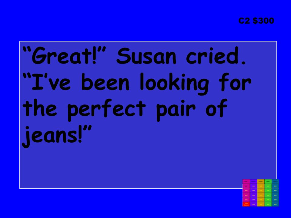 C2 $300 Great! Susan cried. I’ve been looking for the perfect pair of jeans!