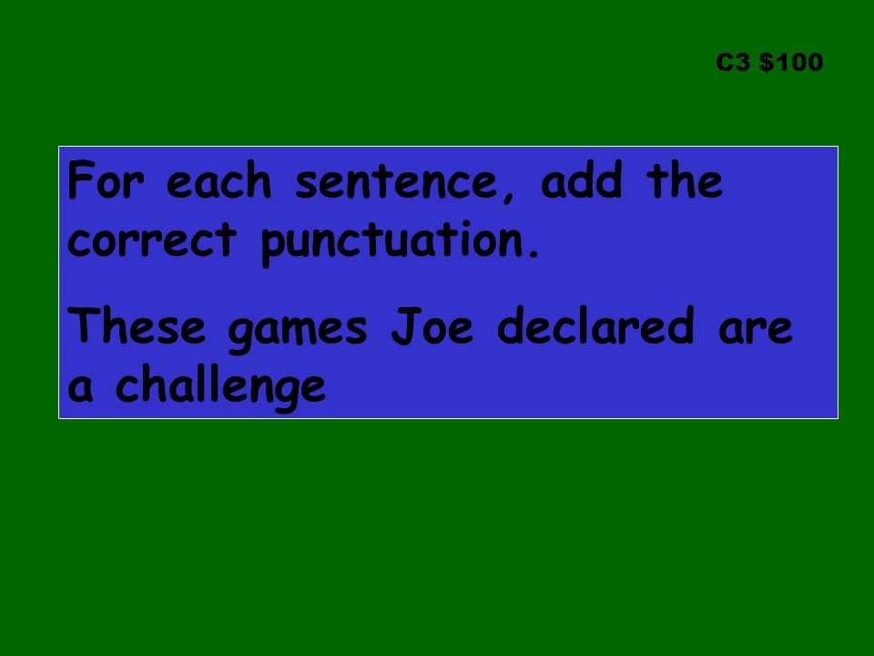 C3 $100 For each sentence, add the correct punctuation. These games Joe declared are a challenge