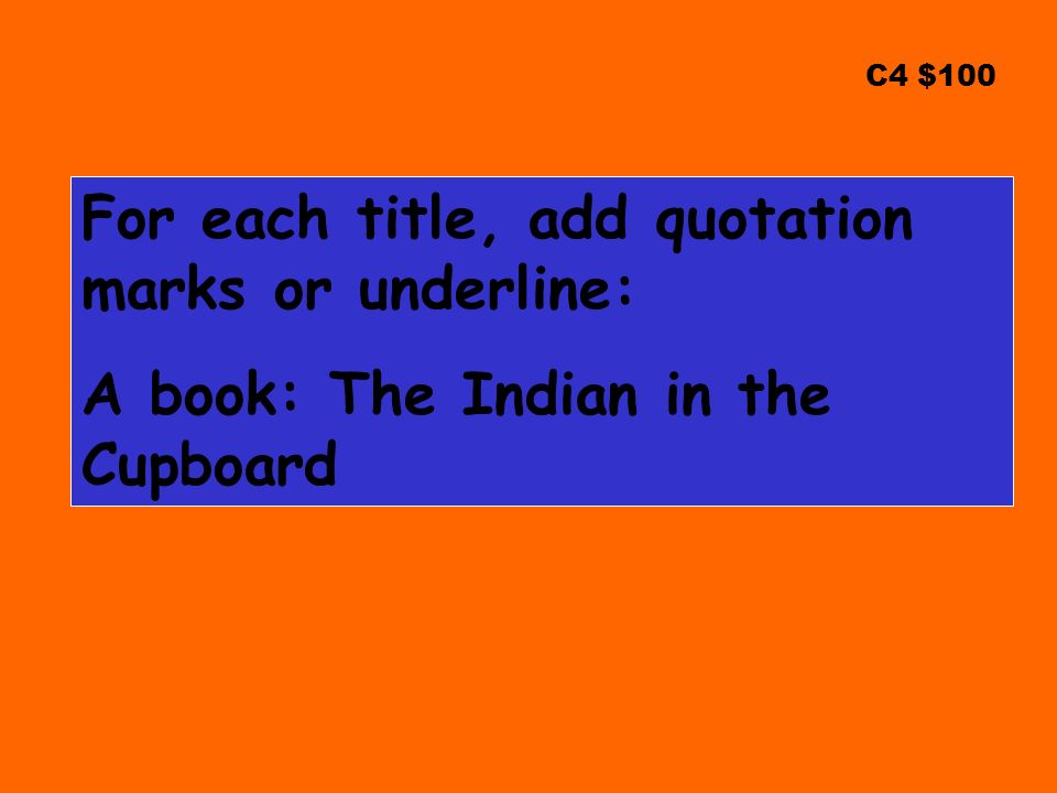 C4 $100 For each title, add quotation marks or underline: A book: The Indian in the Cupboard