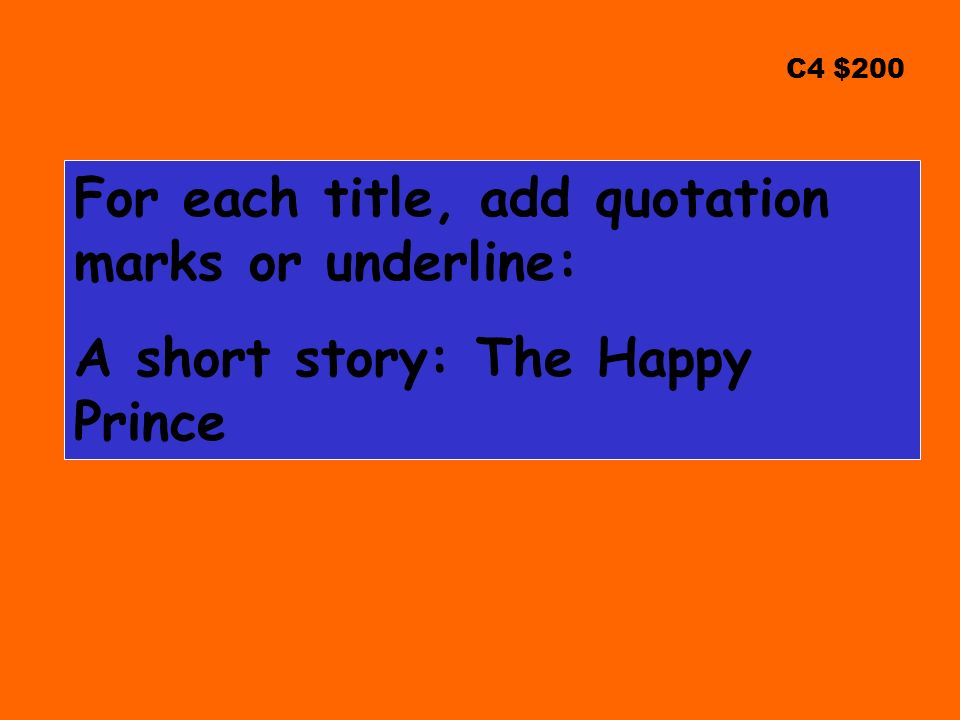 C4 $200 For each title, add quotation marks or underline: A short story: The Happy Prince