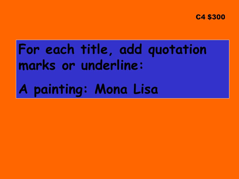 C4 $300 For each title, add quotation marks or underline: A painting: Mona Lisa