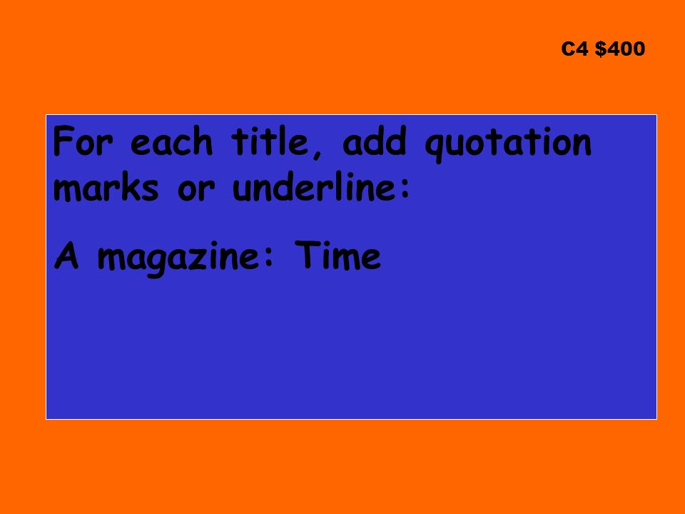 C4 $400 For each title, add quotation marks or underline: A magazine: Time