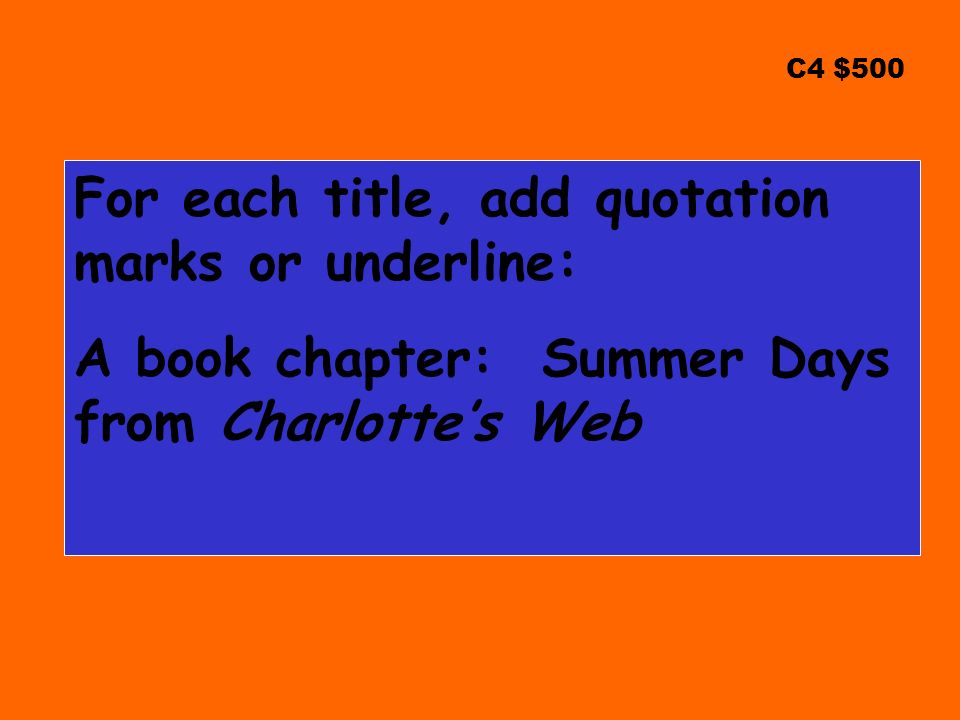 C4 $500 For each title, add quotation marks or underline: A book chapter: Summer Days from Charlotte’s Web