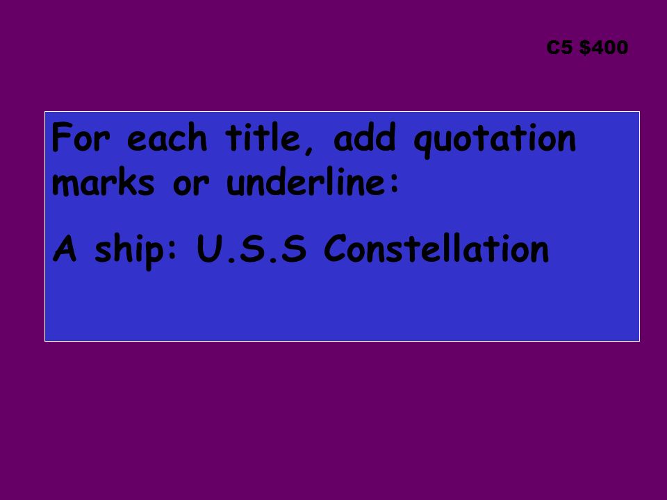 C5 $400 For each title, add quotation marks or underline: A ship: U.S.S Constellation