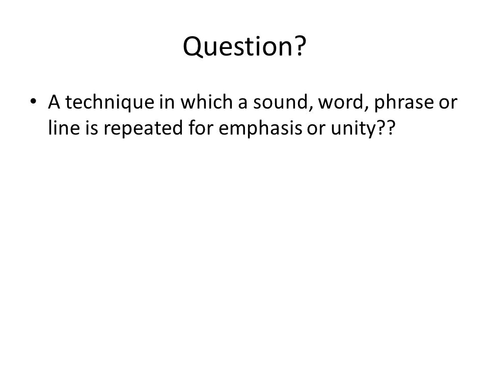 Question A technique in which a sound, word, phrase or line is repeated for emphasis or unity