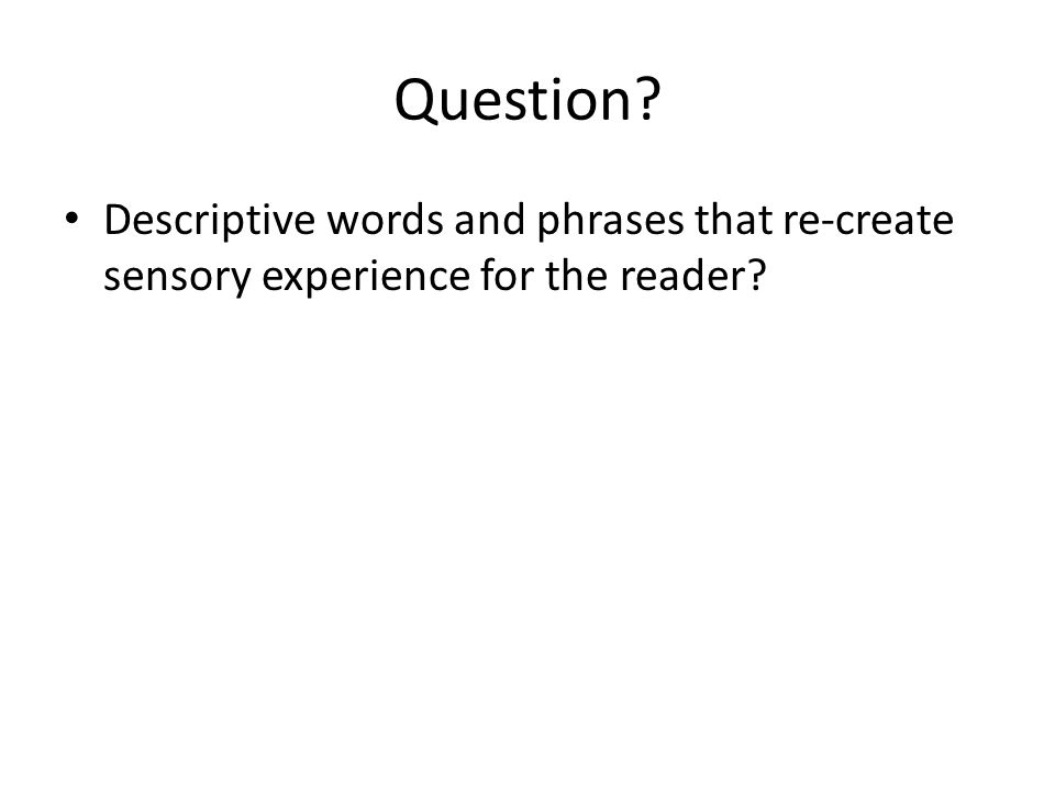Question Descriptive words and phrases that re-create sensory experience for the reader