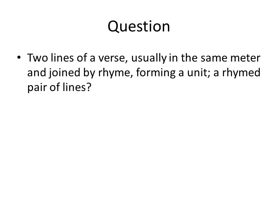 Question Two lines of a verse, usually in the same meter and joined by rhyme, forming a unit; a rhymed pair of lines