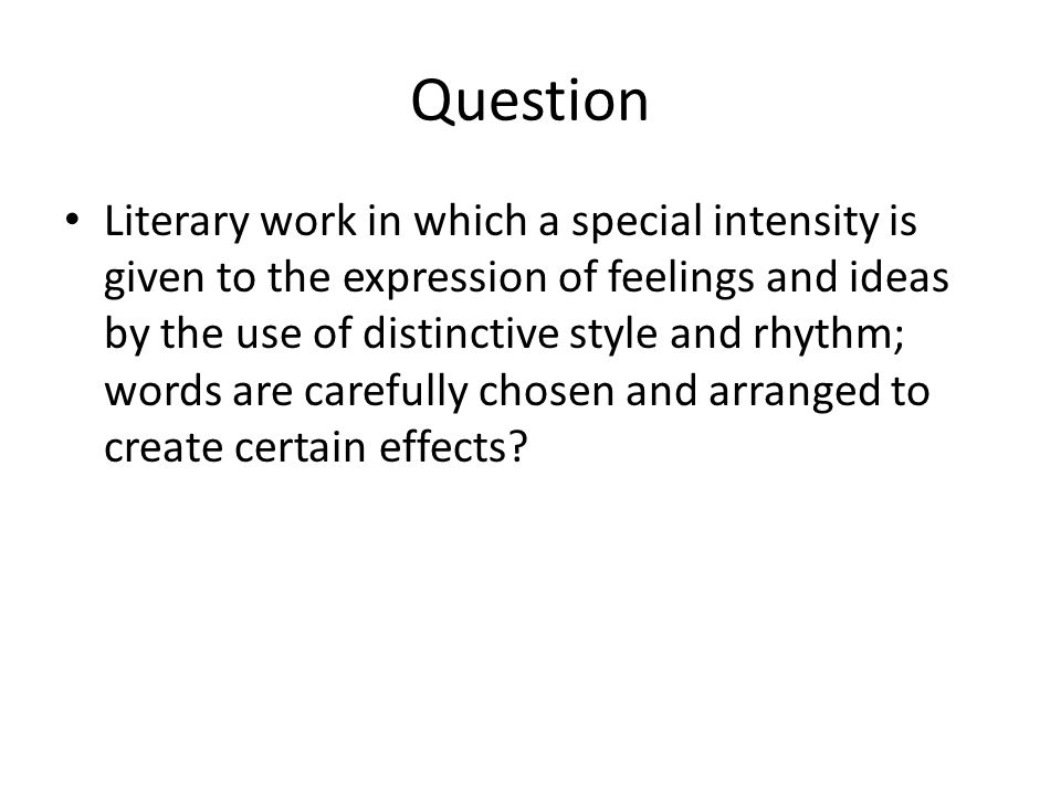 Question Literary work in which a special intensity is given to the expression of feelings and ideas by the use of distinctive style and rhythm; words are carefully chosen and arranged to create certain effects