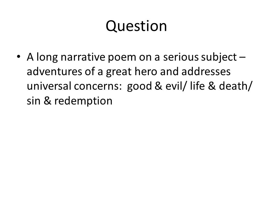 Question A long narrative poem on a serious subject – adventures of a great hero and addresses universal concerns: good & evil/ life & death/ sin & redemption