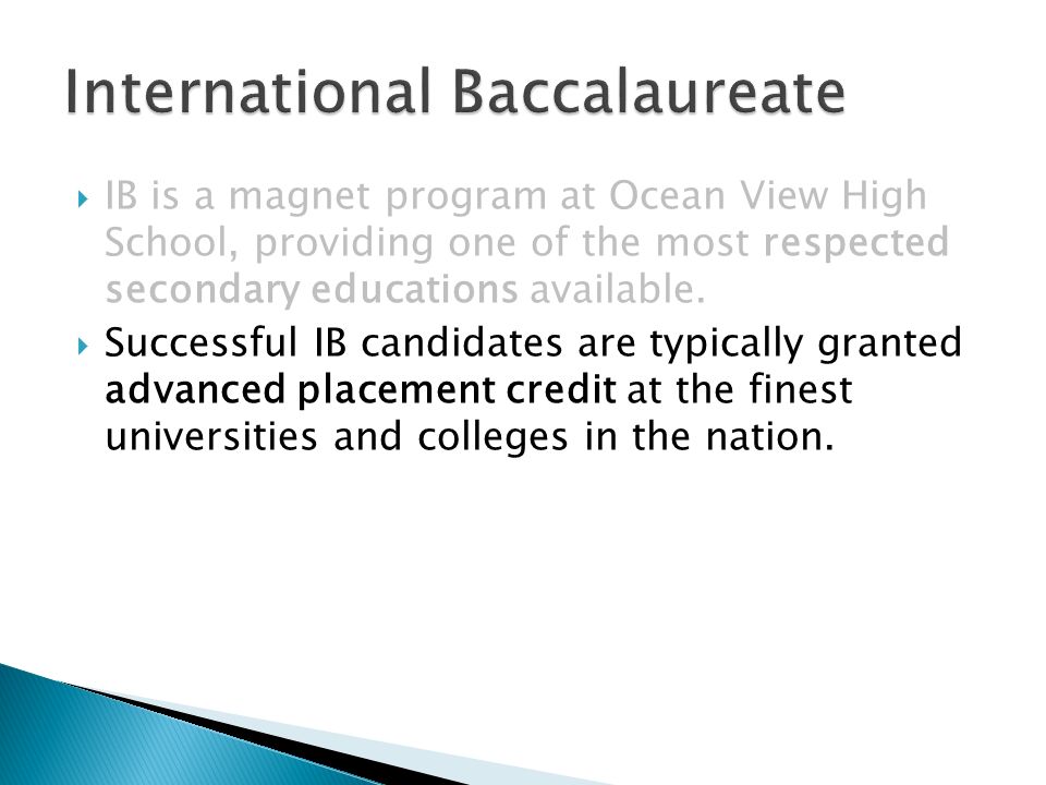  Successful IB candidates are typically granted advanced placement credit at the finest universities and colleges in the nation.