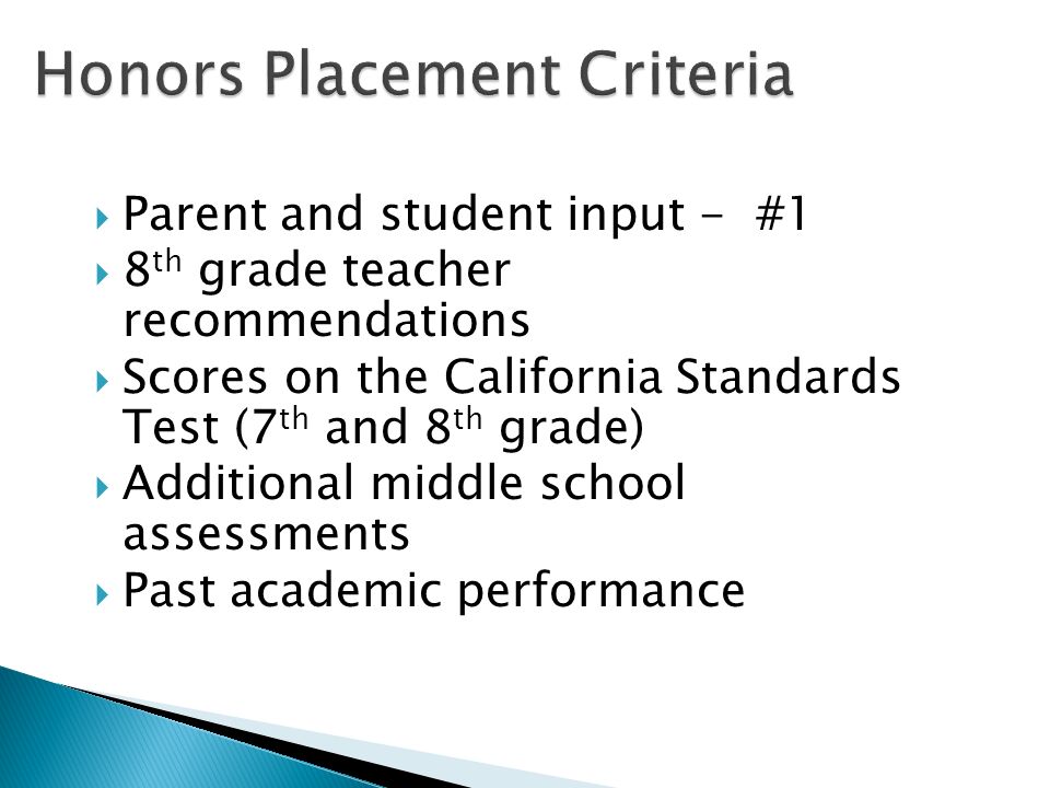  Parent and student input - #1  8 th grade teacher recommendations  Scores on the California Standards Test (7 th and 8 th grade)  Additional middle school assessments  Past academic performance