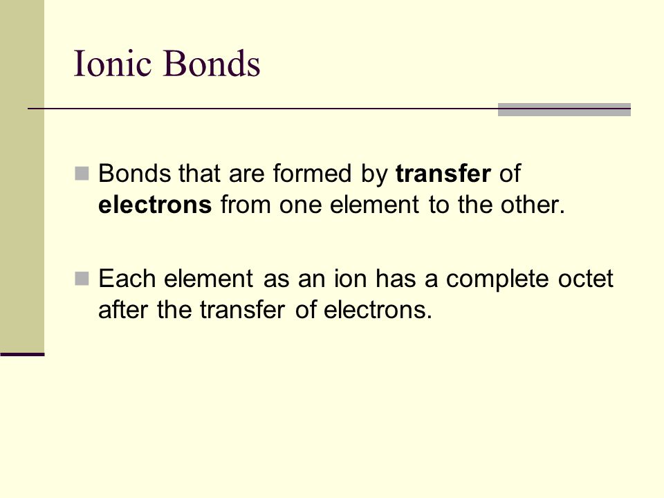 Ionic Bonds Bonds that are formed by transfer of electrons from one element to the other.