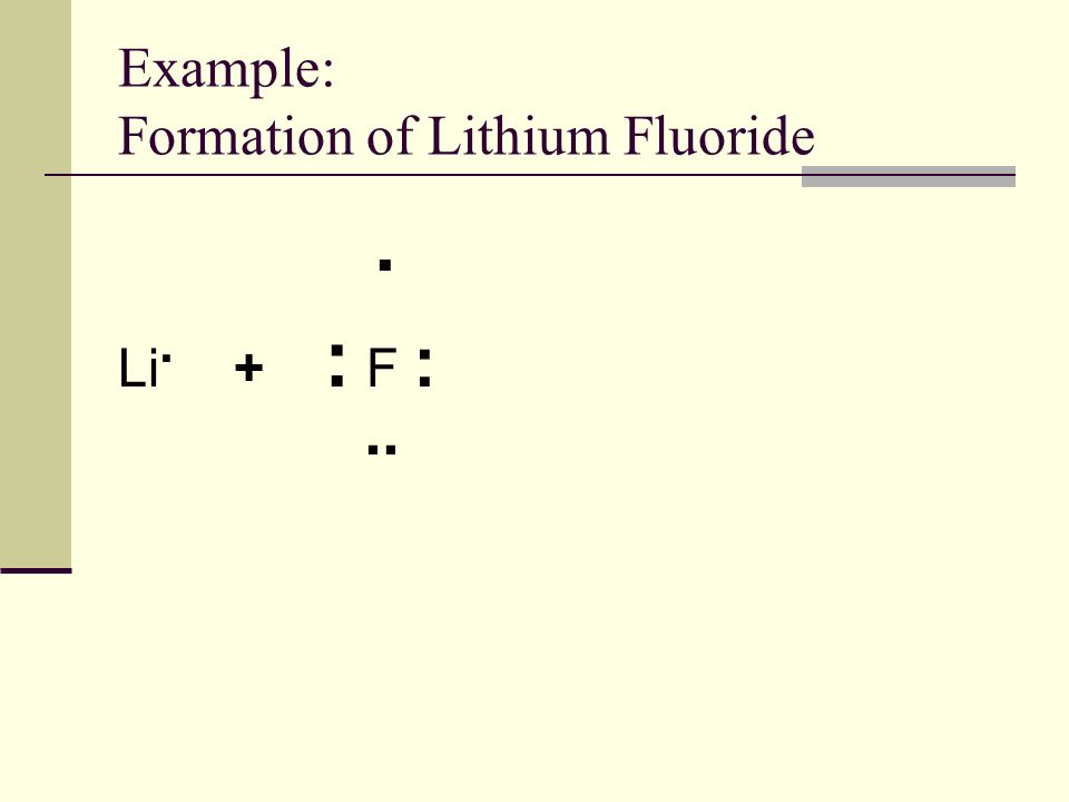 Example: Formation of Lithium Fluoride. Li. + : F :..