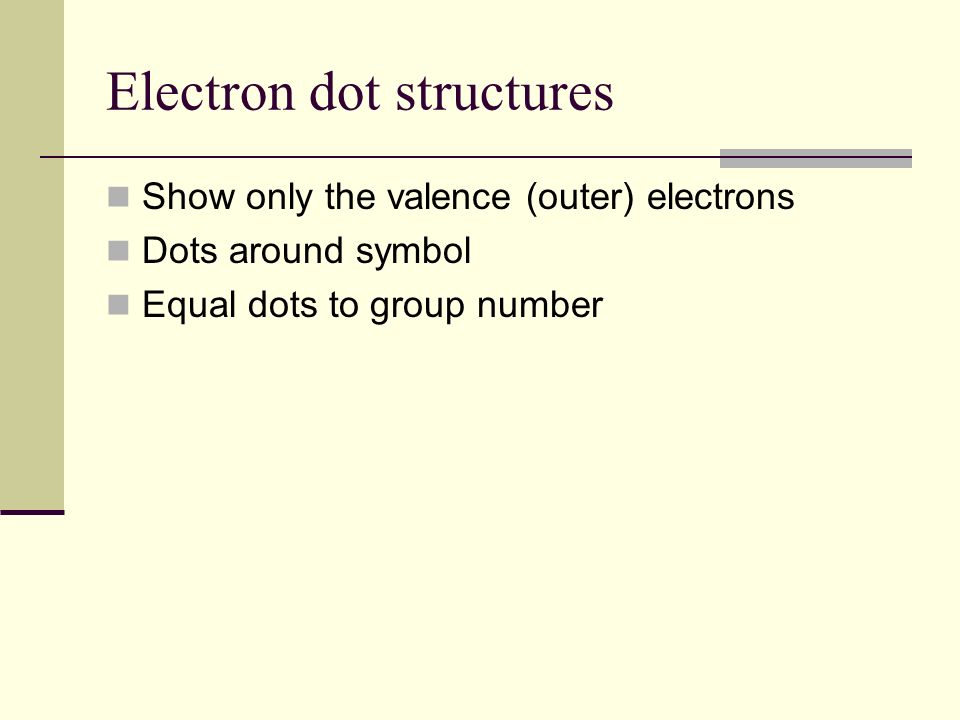 Electron dot structures Show only the valence (outer) electrons Dots around symbol Equal dots to group number