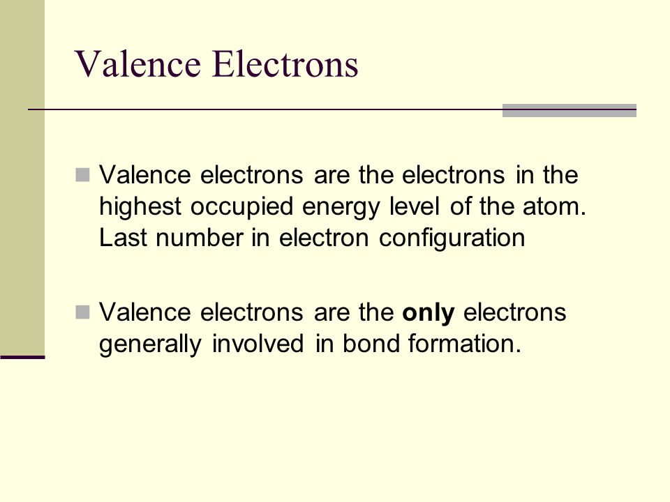 Valence Electrons Valence electrons are the electrons in the highest occupied energy level of the atom.