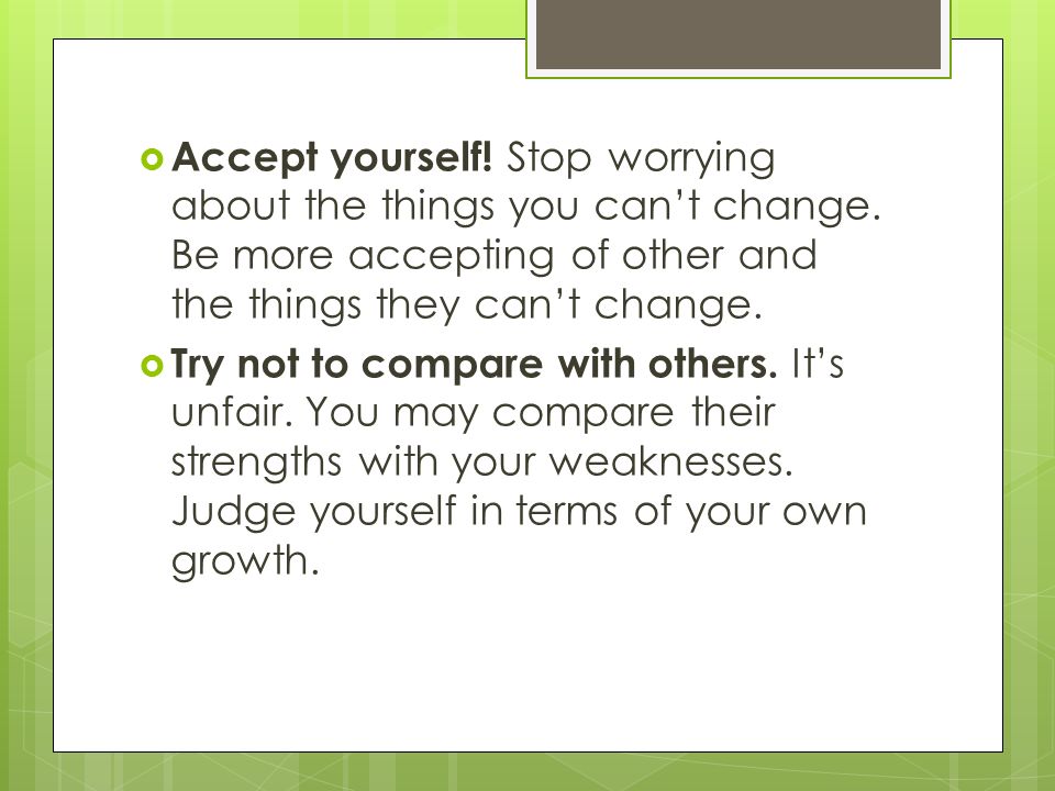  Accept yourself. Stop worrying about the things you can’t change.