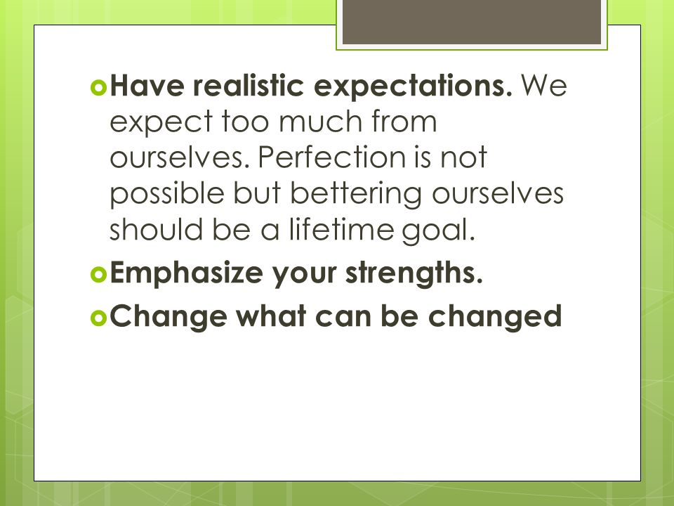  Have realistic expectations. We expect too much from ourselves.