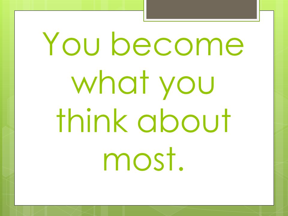 You become what you think about most.