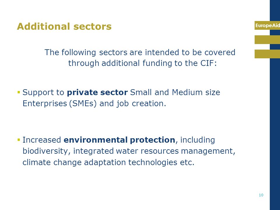 EuropeAid 10 Additional sectors The following sectors are intended to be covered through additional funding to the CIF:  Support to private sector Small and Medium size Enterprises (SMEs) and job creation.