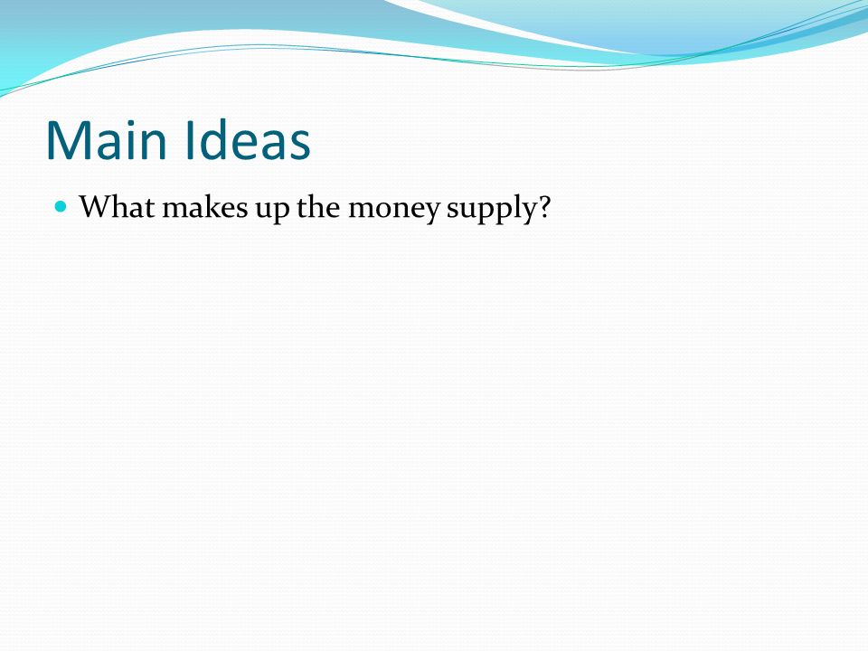Main Ideas What makes up the money supply