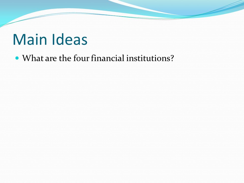 Main Ideas What are the four financial institutions