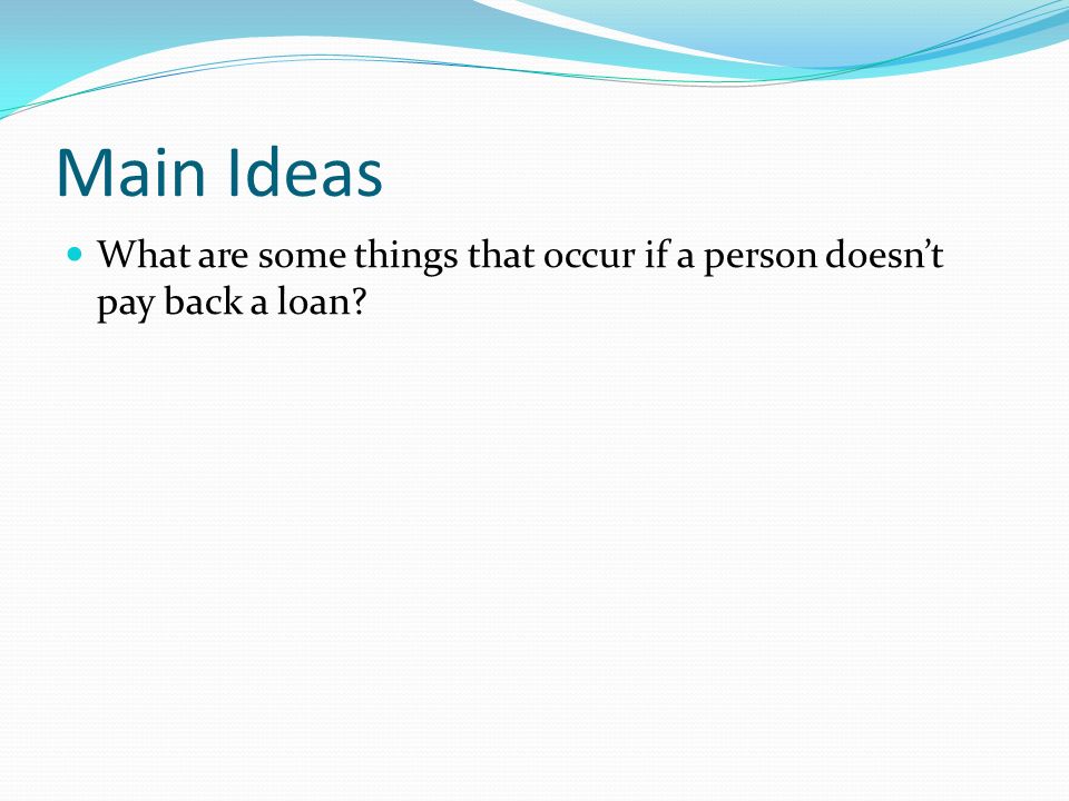 Main Ideas What are some things that occur if a person doesn’t pay back a loan