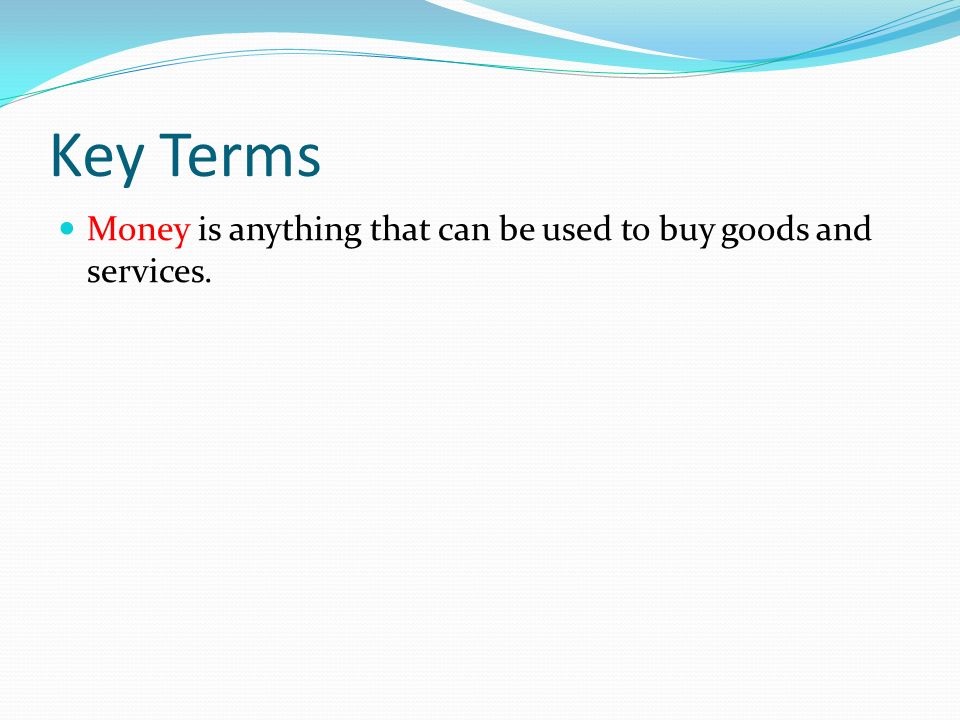 Key Terms Money is anything that can be used to buy goods and services.