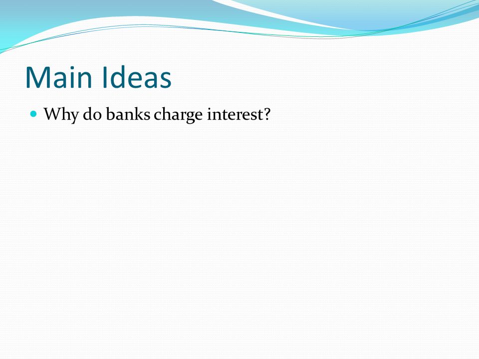 Main Ideas Why do banks charge interest