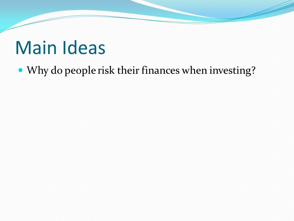Main Ideas Why do people risk their finances when investing