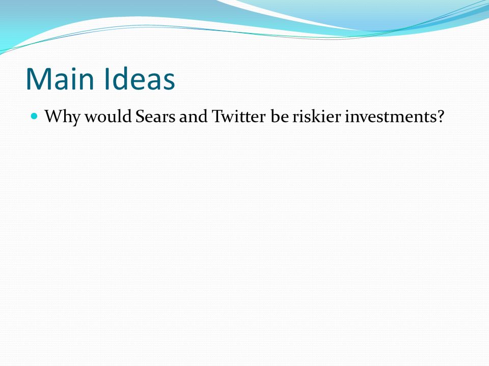 Main Ideas Why would Sears and Twitter be riskier investments