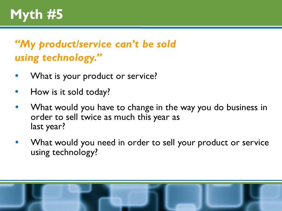 Myth #5 My product/service can’t be sold using technology.  What is your product or service.