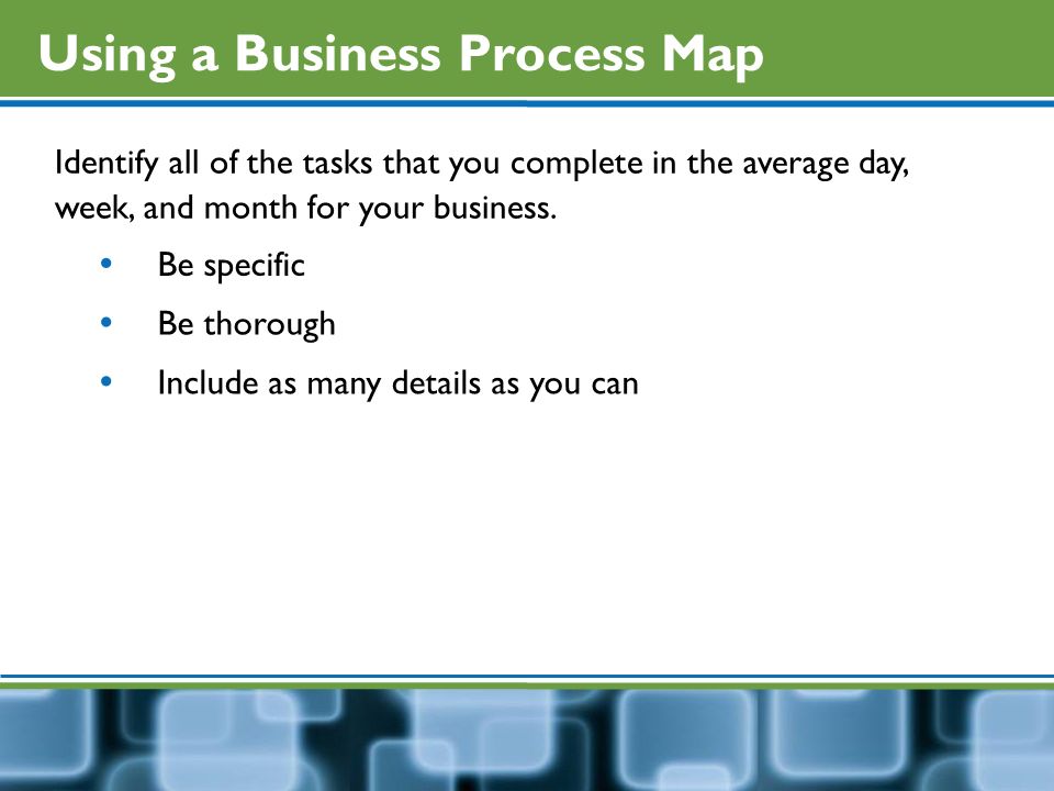 Using a Business Process Map Identify all of the tasks that you complete in the average day, week, and month for your business.