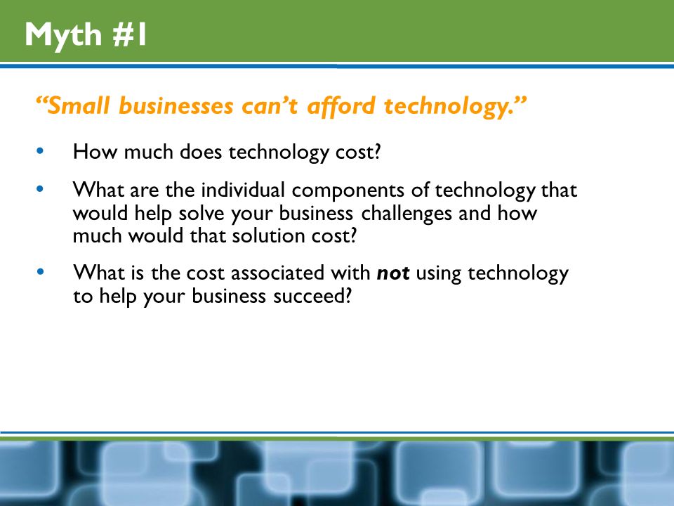Myth #1 Small businesses can’t afford technology.  How much does technology cost.