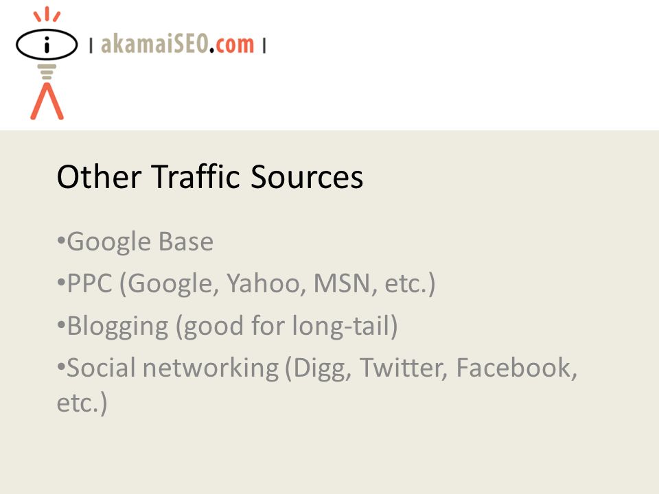 Other Traffic Sources Google Base PPC (Google, Yahoo, MSN, etc.) Blogging (good for long-tail) Social networking (Digg, Twitter, Facebook, etc.)