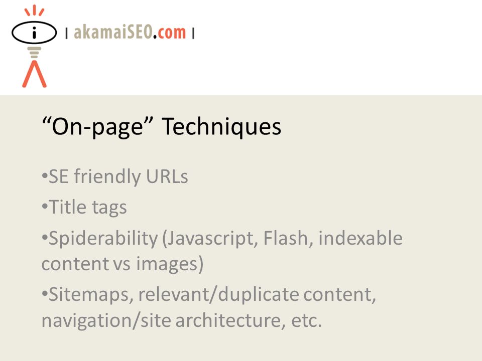 On-page Techniques SE friendly URLs Title tags Spiderability (Javascript, Flash, indexable content vs images) Sitemaps, relevant/duplicate content, navigation/site architecture, etc.