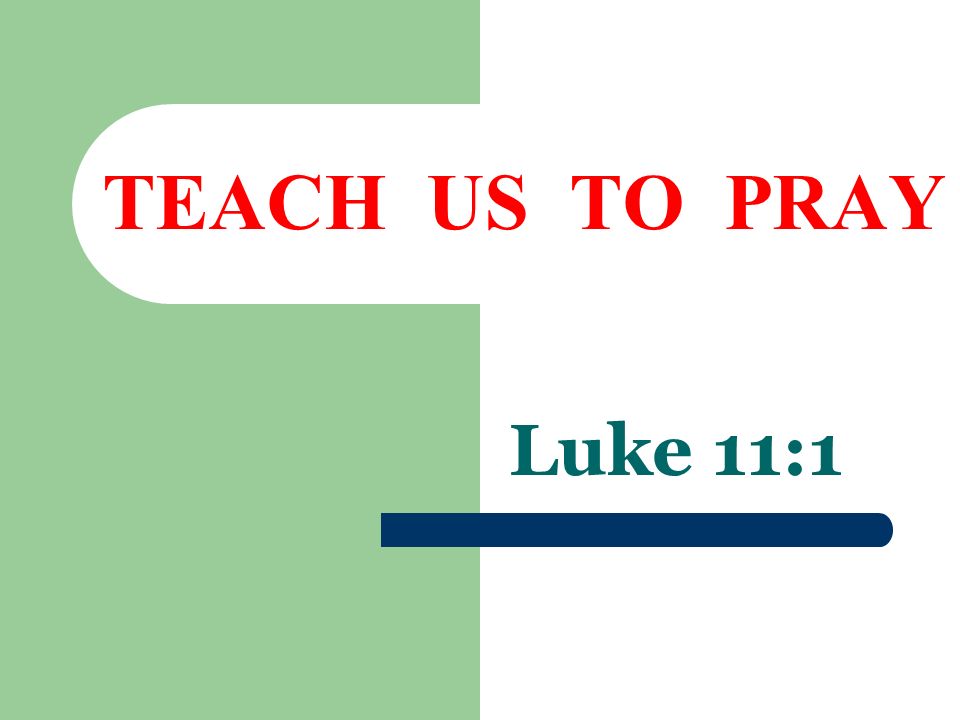 TEACH US TO PRAY Luke 11:1
