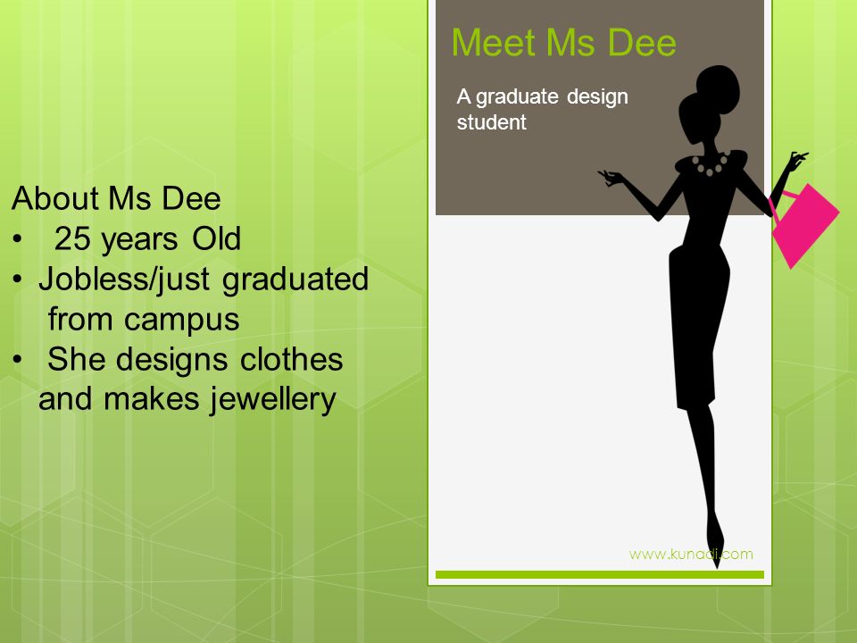 Meet Ms Dee A graduate design student About Ms Dee 25 years Old Jobless/just graduated from campus She designs clothes and makes jewellery