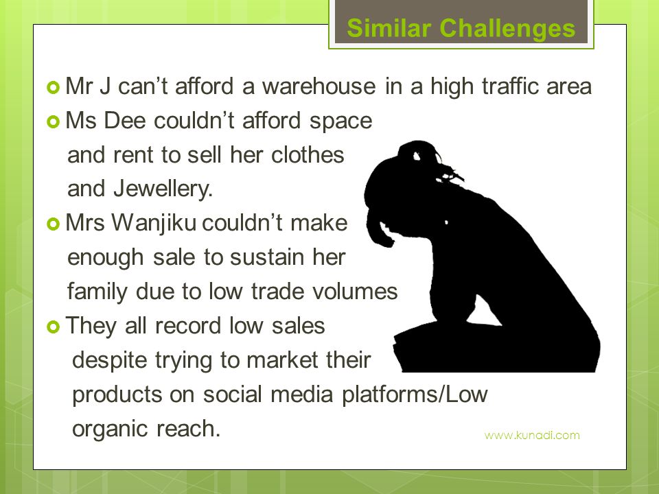 Similar Challenges  Mr J can’t afford a warehouse in a high traffic area  Ms Dee couldn’t afford space and rent to sell her clothes and Jewellery.
