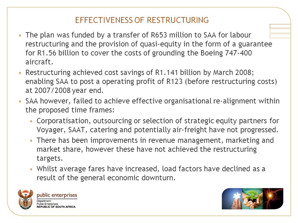 EFFECTIVENESS OF RESTRUCTURING The plan was funded by a transfer of R653 million to SAA for labour restructuring and the provision of quasi-equity in the form of a guarantee for R1.56 billion to cover the costs of grounding the Boeing aircraft.