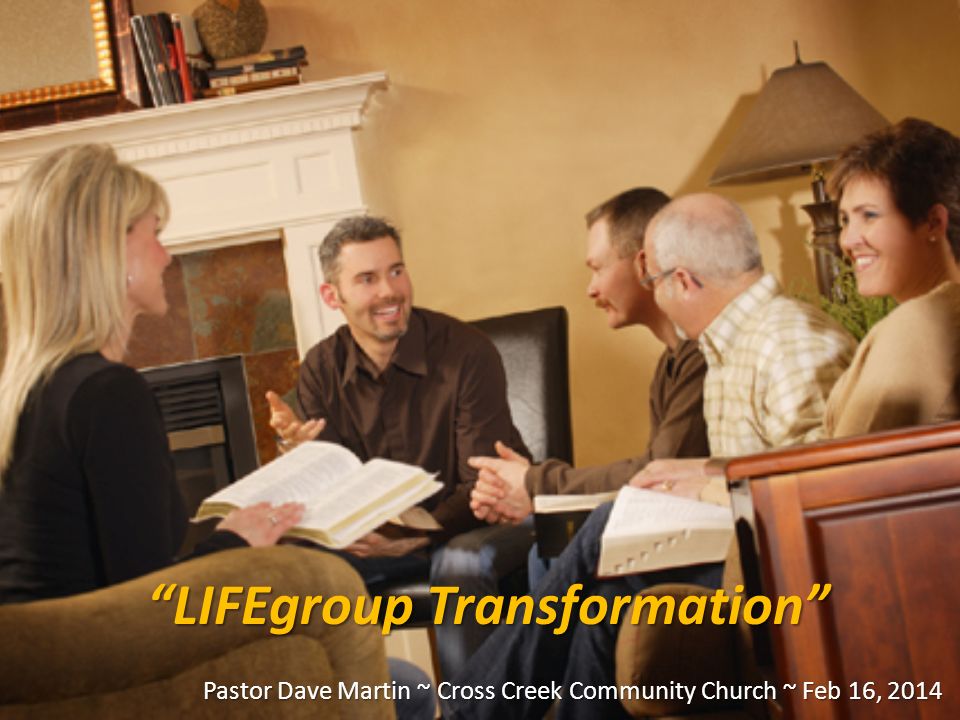 LIFEgroup Transformation Pastor Dave Martin ~ Cross Creek Community Church ~ Feb 16, 2014