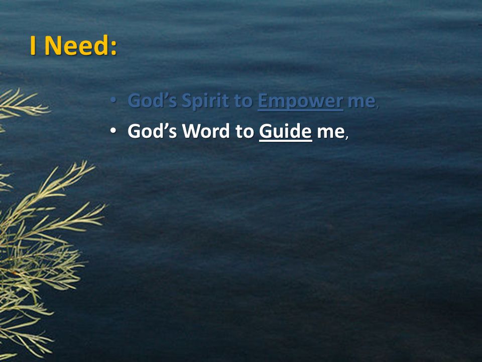 I Need: God’s Spirit to Empower me, God’s Spirit to Empower me, God’s Word to Guide me, God’s Word to Guide me,