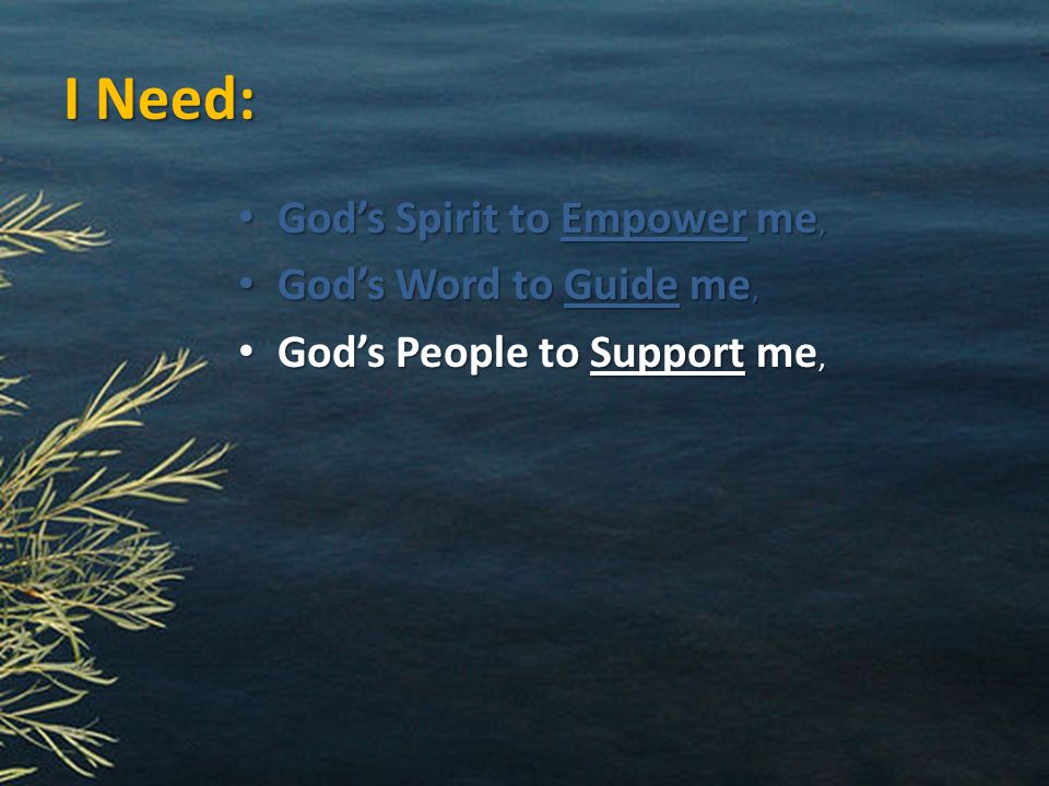 I Need: God’s Spirit to Empower me, God’s Spirit to Empower me, God’s Word to Guide me, God’s Word to Guide me, God’s People to Support me, God’s People to Support me,