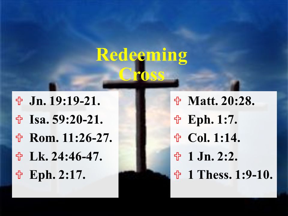 Redeeming Cross  Matt. 20:28.  Eph. 1:7.  Col.